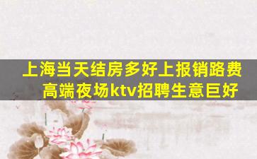 上海当天结房多好上报销路费 高端夜场ktv招聘生意巨好